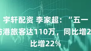 宇轩配资 李家超：“五一”访港旅客达110万，同比增22%