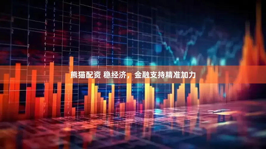 熊猫配资 稳经济，金融支持精准加力