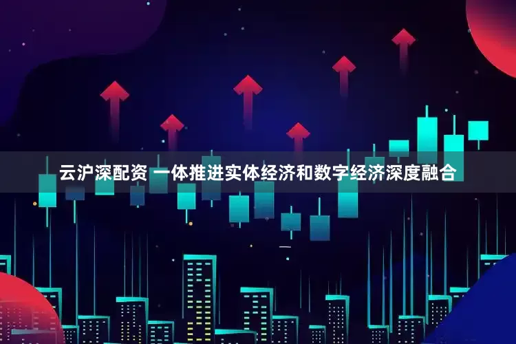 云沪深配资 一体推进实体经济和数字经济深度融合