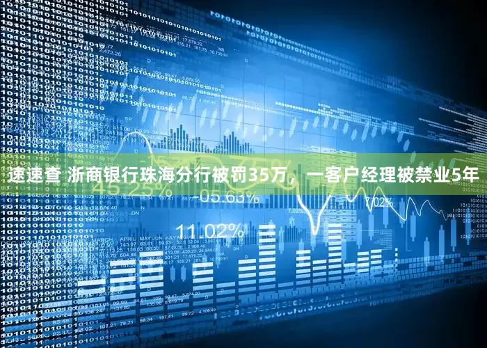 速速查 浙商银行珠海分行被罚35万，一客户经理被禁业5年