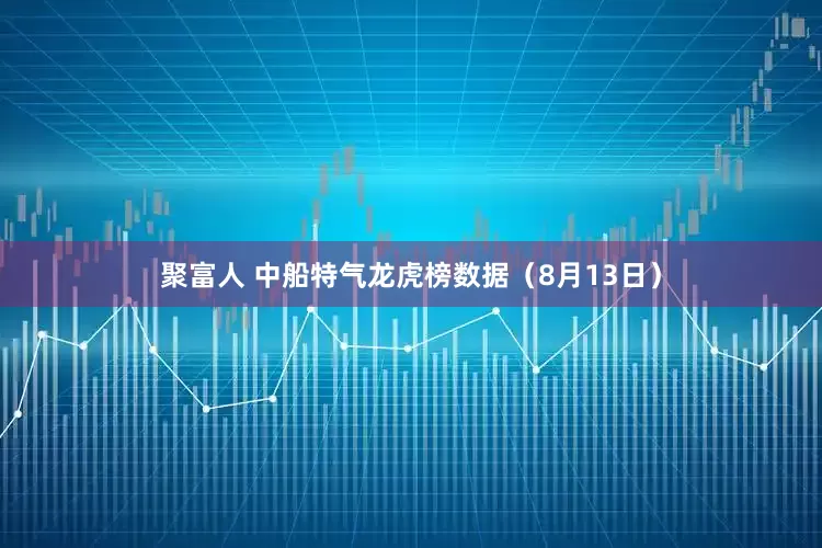 聚富人 中船特气龙虎榜数据（8月13日）