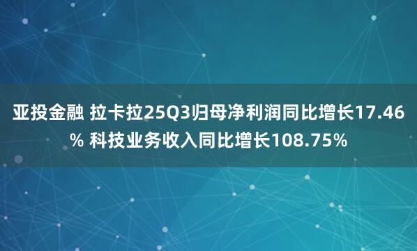 亚投金融 拉卡拉25Q3归母净利润同比增长17.46% 科技业务收入同比增长108.75%