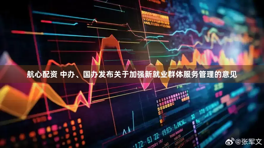 航心配资 中办、国办发布关于加强新就业群体服务管理的意见